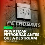 Privatizar Petrobras antes que a destruam